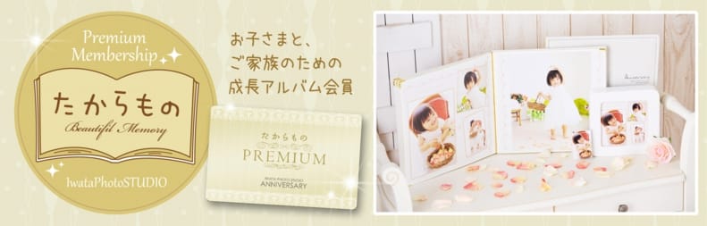 Premium Membership　たからもの　Beautiful Memory　IwataPhotoSTUDIO　お子さまと、ご家族のための成長アルバム会員　たからもの　PREMIUM　IWATA PHOTO STUDIO ANNIVERSARY
