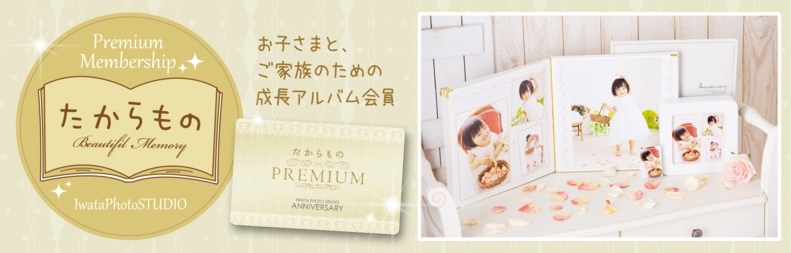 Premium Membership たからもの Beautiful Memory IwataPhotoSTUDIO お子さまと、ご家族のための成長アルバム会員 たからもの PREMIUM IWATA PHOTO STUDIO ANNIVERSARY